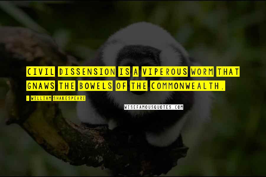 William Shakespeare Quotes: Civil dissension is a viperous worm That gnaws the bowels of the commonwealth.