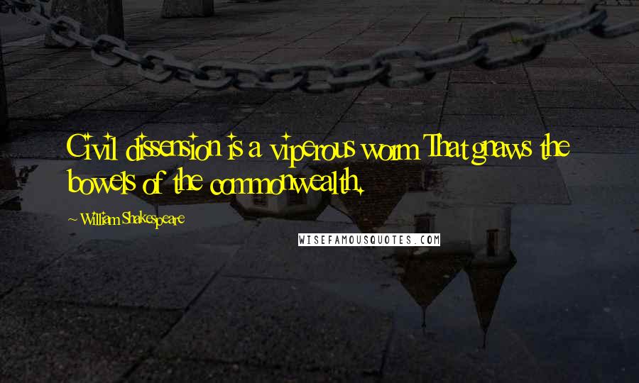 William Shakespeare Quotes: Civil dissension is a viperous worm That gnaws the bowels of the commonwealth.