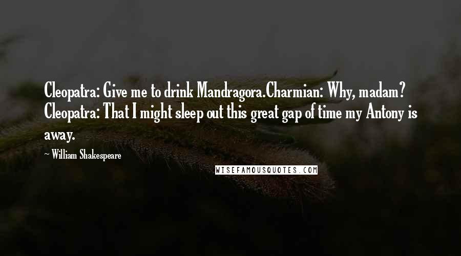 William Shakespeare Quotes: Cleopatra: Give me to drink Mandragora.Charmian: Why, madam? Cleopatra: That I might sleep out this great gap of time my Antony is away.