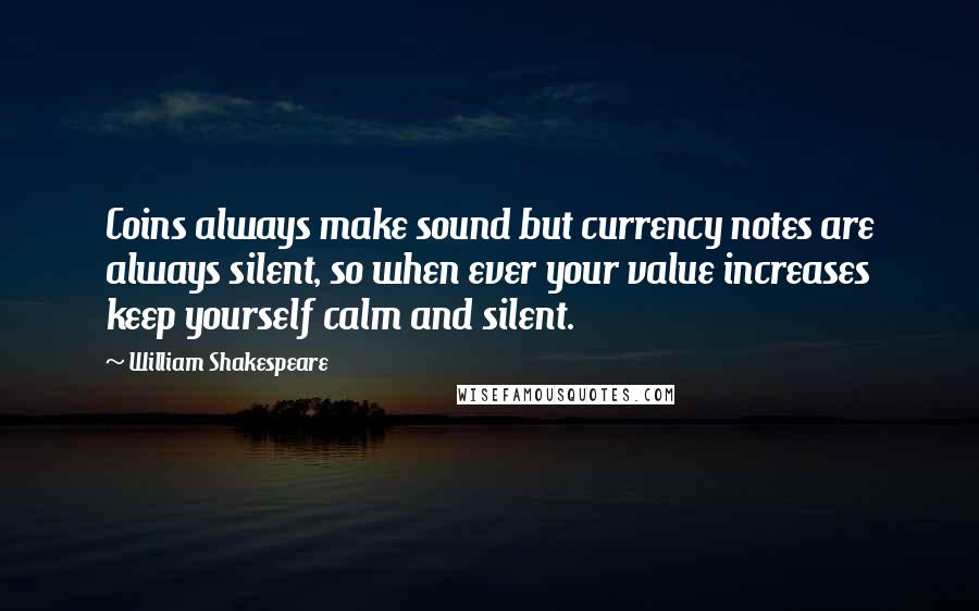 William Shakespeare Quotes: Coins always make sound but currency notes are always silent, so when ever your value increases keep yourself calm and silent.