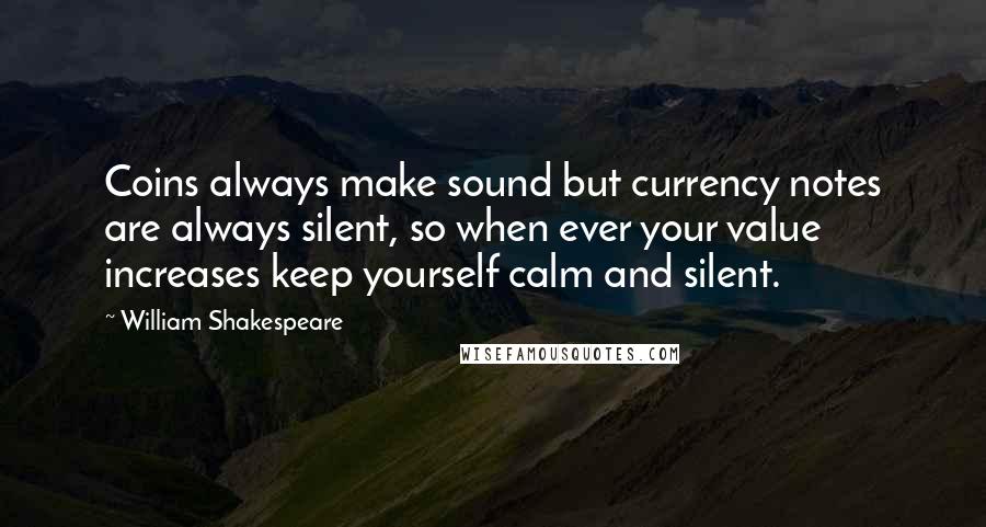 William Shakespeare Quotes: Coins always make sound but currency notes are always silent, so when ever your value increases keep yourself calm and silent.