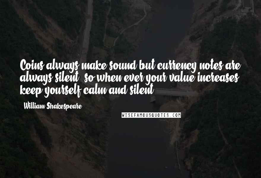 William Shakespeare Quotes: Coins always make sound but currency notes are always silent, so when ever your value increases keep yourself calm and silent.