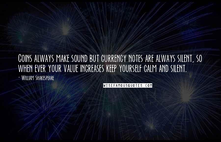 William Shakespeare Quotes: Coins always make sound but currency notes are always silent, so when ever your value increases keep yourself calm and silent.