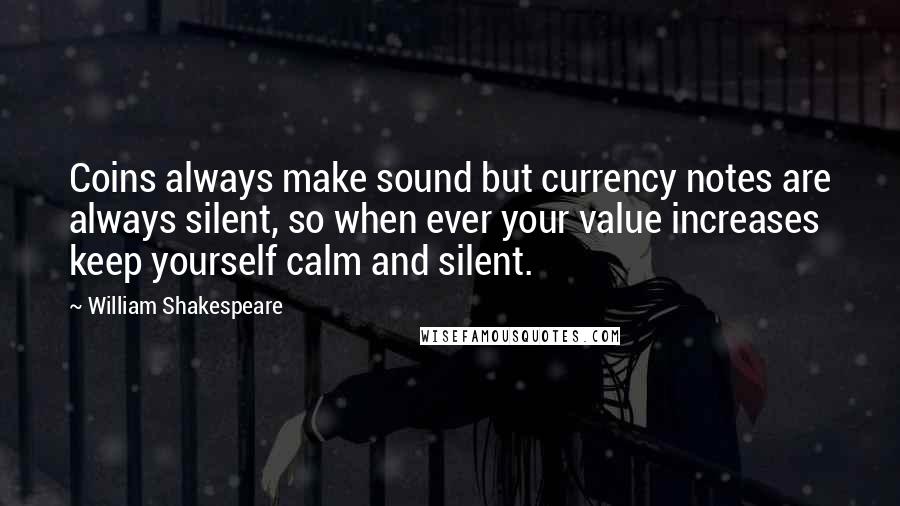 William Shakespeare Quotes: Coins always make sound but currency notes are always silent, so when ever your value increases keep yourself calm and silent.