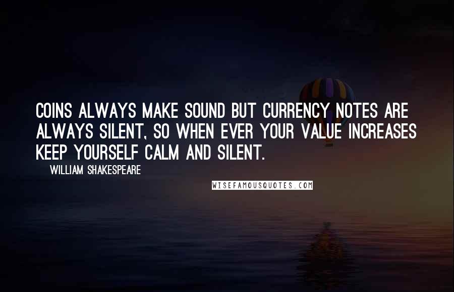 William Shakespeare Quotes: Coins always make sound but currency notes are always silent, so when ever your value increases keep yourself calm and silent.