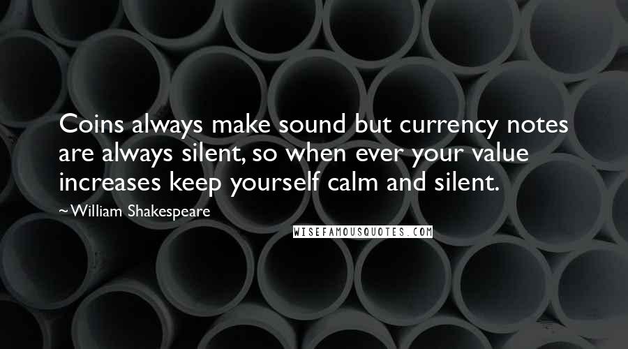 William Shakespeare Quotes: Coins always make sound but currency notes are always silent, so when ever your value increases keep yourself calm and silent.