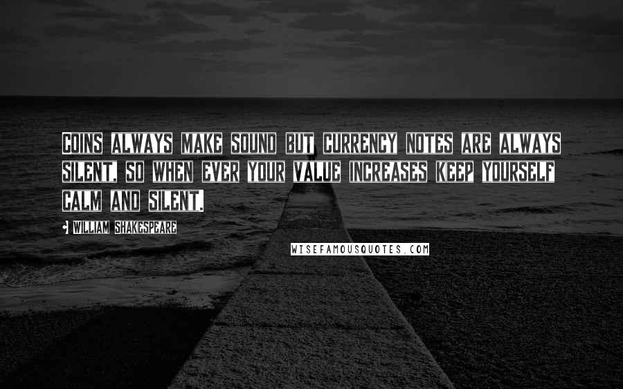 William Shakespeare Quotes: Coins always make sound but currency notes are always silent, so when ever your value increases keep yourself calm and silent.