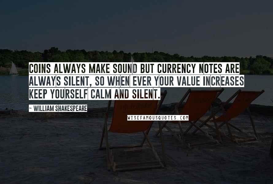 William Shakespeare Quotes: Coins always make sound but currency notes are always silent, so when ever your value increases keep yourself calm and silent.