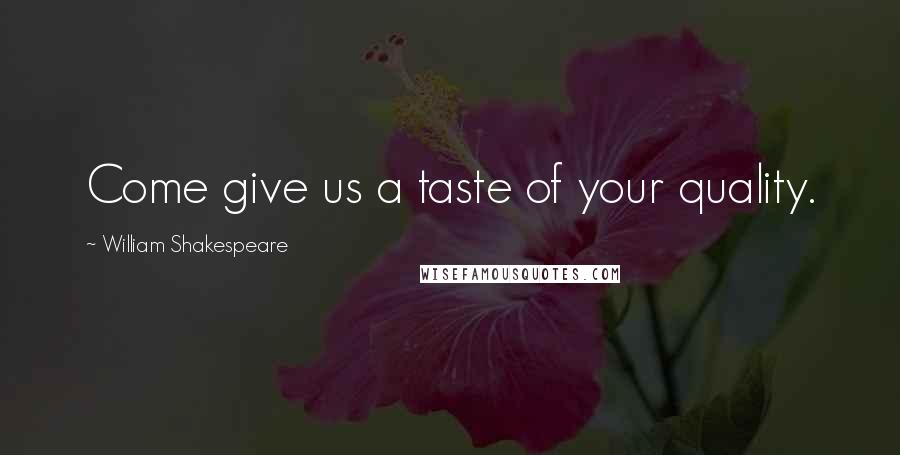 William Shakespeare Quotes: Come give us a taste of your quality.