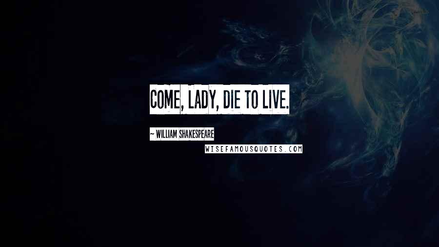 William Shakespeare Quotes: Come, Lady, die to live.