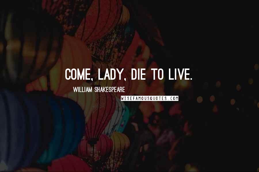 William Shakespeare Quotes: Come, Lady, die to live.