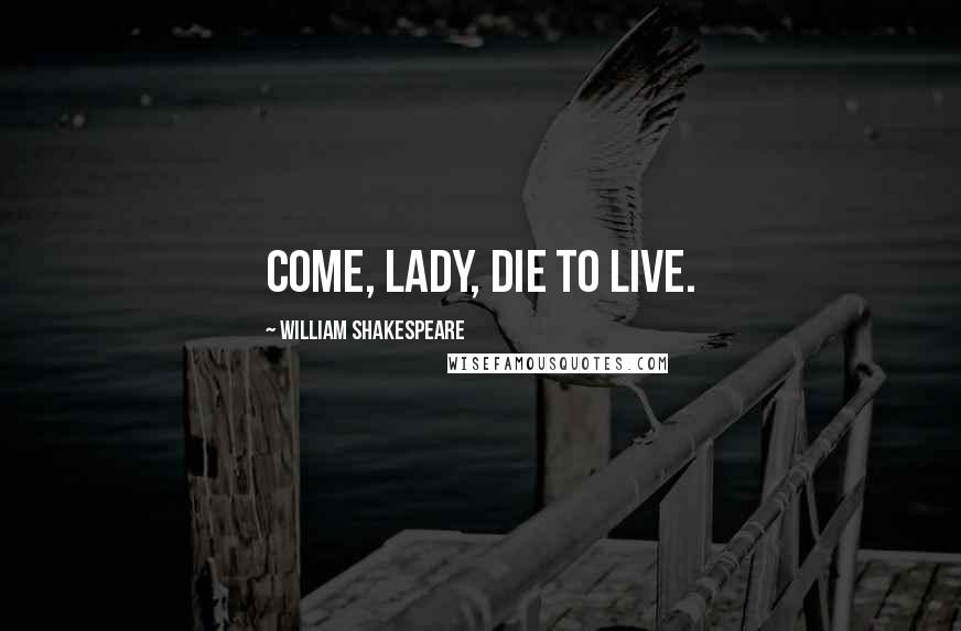 William Shakespeare Quotes: Come, Lady, die to live.