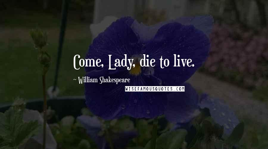 William Shakespeare Quotes: Come, Lady, die to live.