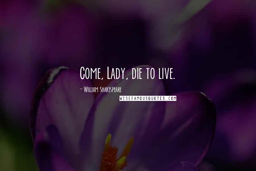 William Shakespeare Quotes: Come, Lady, die to live.