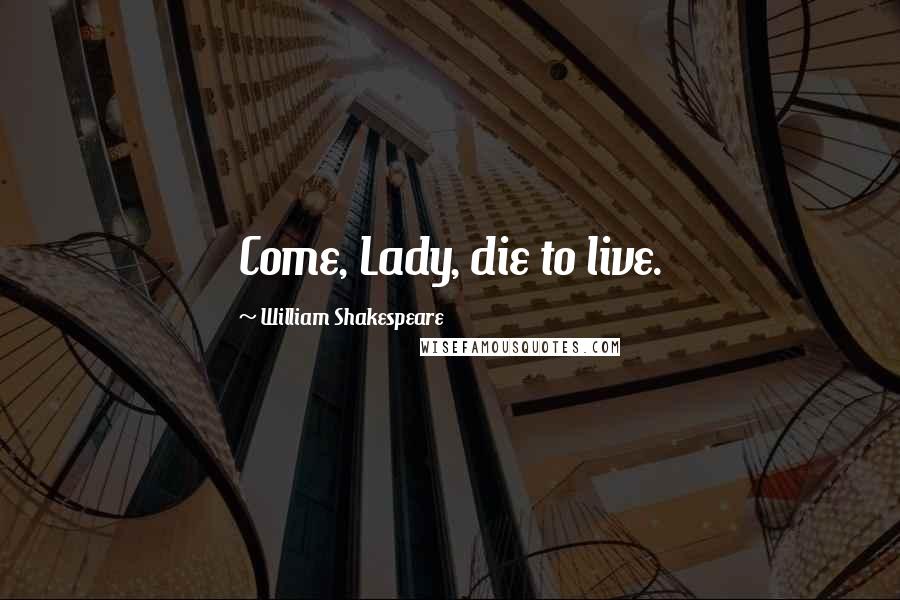 William Shakespeare Quotes: Come, Lady, die to live.
