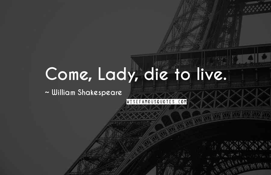 William Shakespeare Quotes: Come, Lady, die to live.
