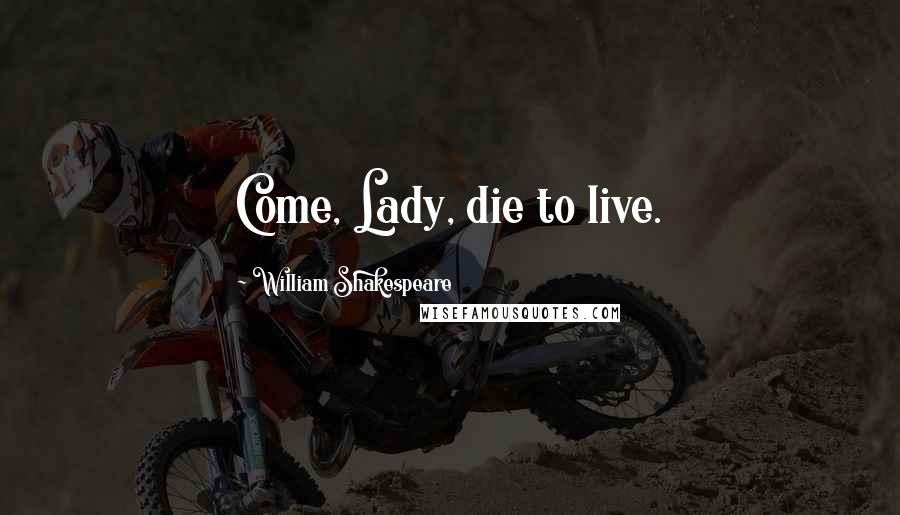 William Shakespeare Quotes: Come, Lady, die to live.