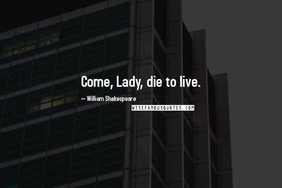William Shakespeare Quotes: Come, Lady, die to live.