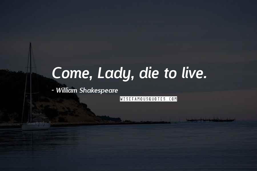 William Shakespeare Quotes: Come, Lady, die to live.