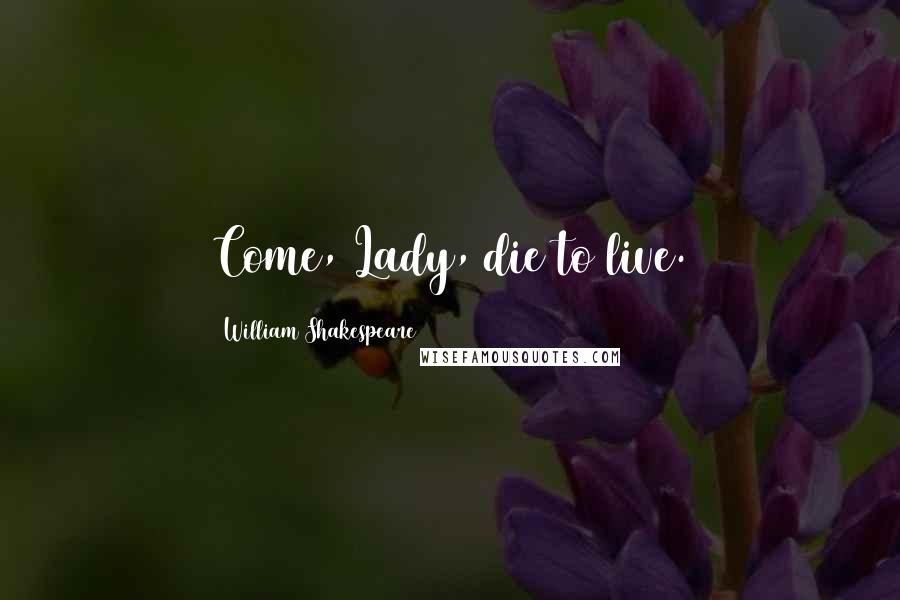 William Shakespeare Quotes: Come, Lady, die to live.