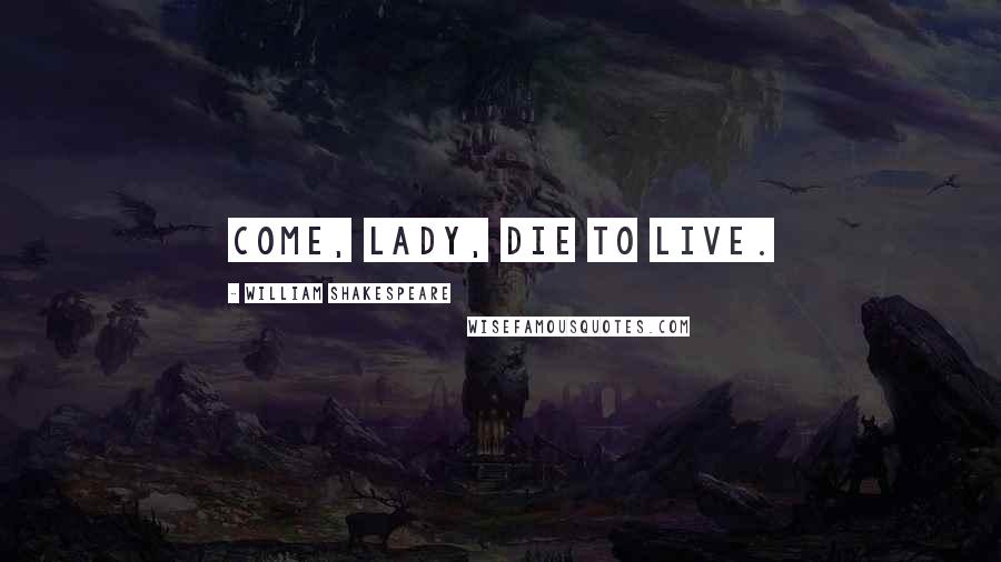 William Shakespeare Quotes: Come, Lady, die to live.