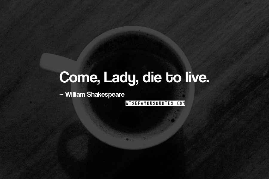 William Shakespeare Quotes: Come, Lady, die to live.