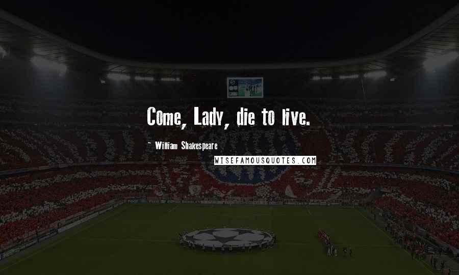 William Shakespeare Quotes: Come, Lady, die to live.