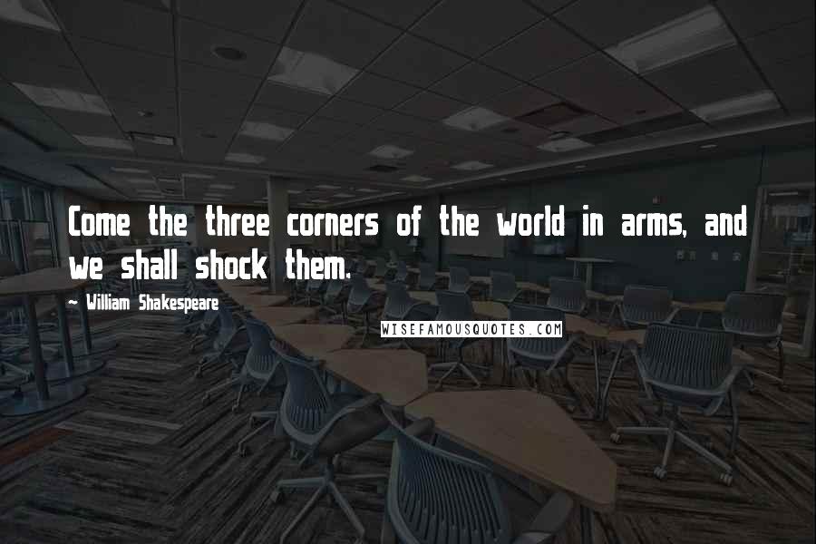 William Shakespeare Quotes: Come the three corners of the world in arms, and we shall shock them.