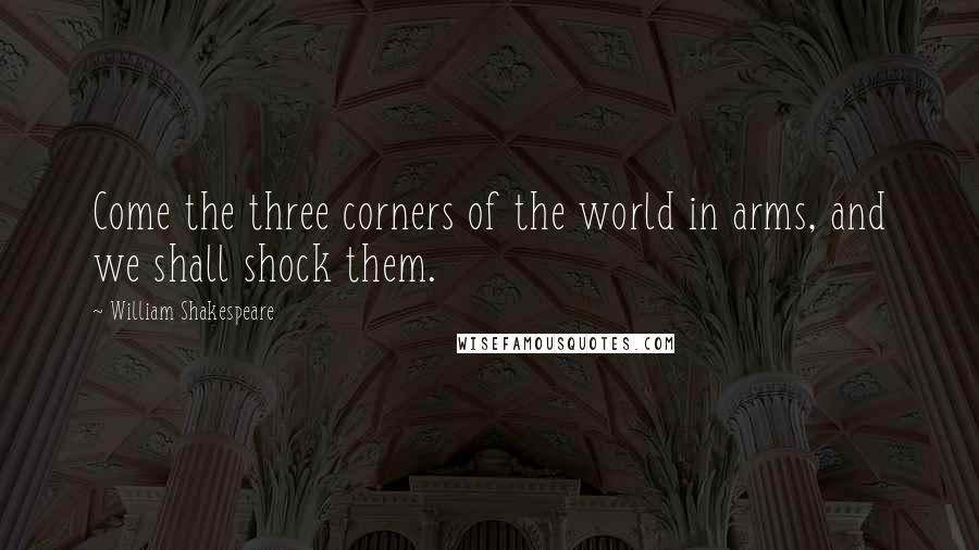 William Shakespeare Quotes: Come the three corners of the world in arms, and we shall shock them.