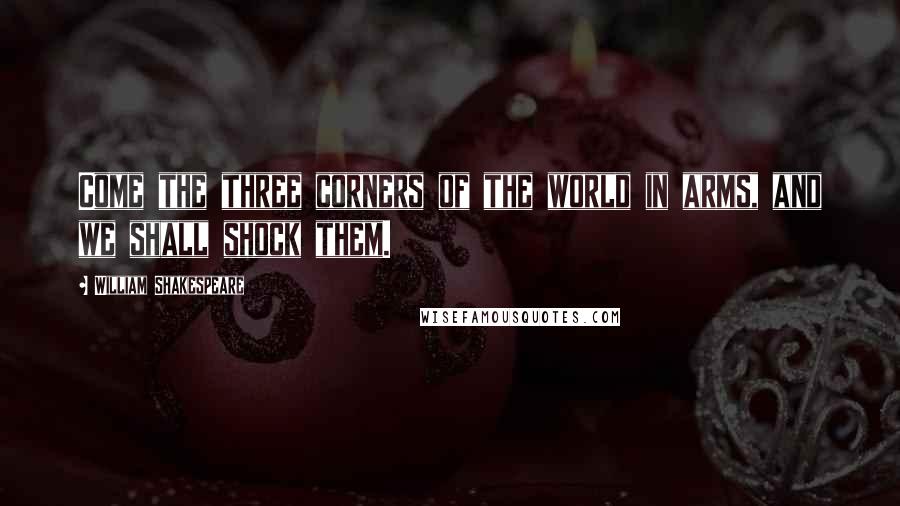 William Shakespeare Quotes: Come the three corners of the world in arms, and we shall shock them.