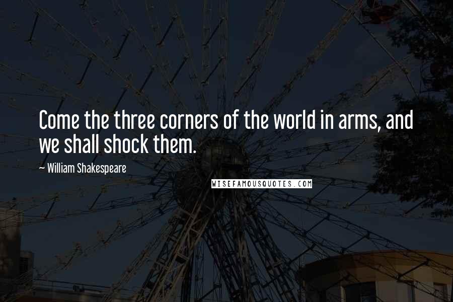 William Shakespeare Quotes: Come the three corners of the world in arms, and we shall shock them.