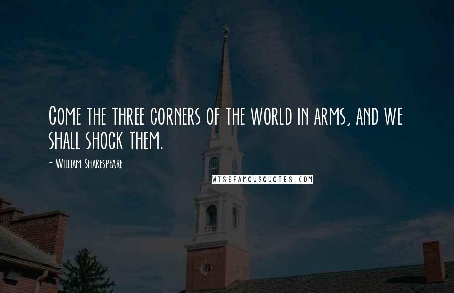 William Shakespeare Quotes: Come the three corners of the world in arms, and we shall shock them.