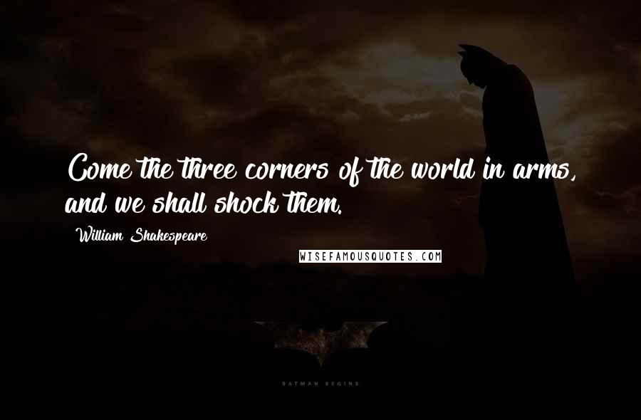 William Shakespeare Quotes: Come the three corners of the world in arms, and we shall shock them.