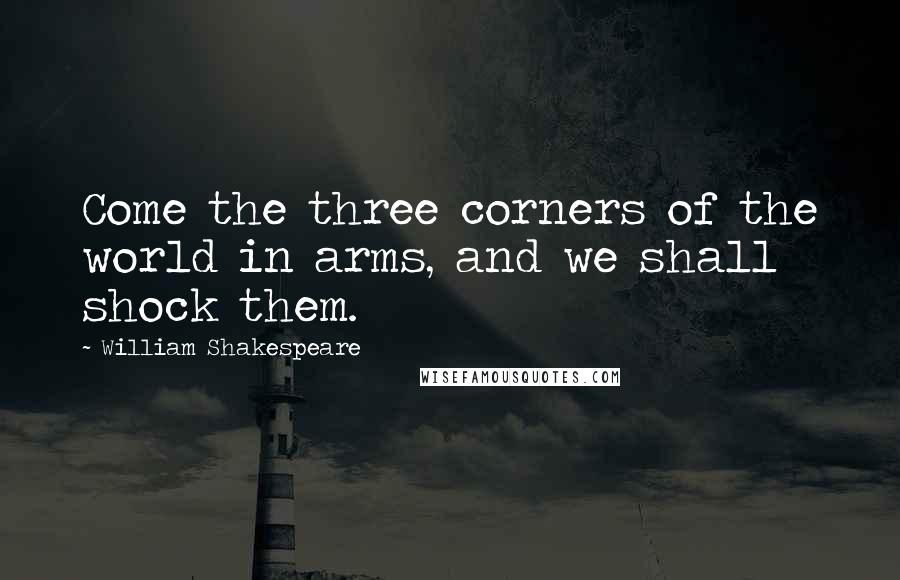 William Shakespeare Quotes: Come the three corners of the world in arms, and we shall shock them.