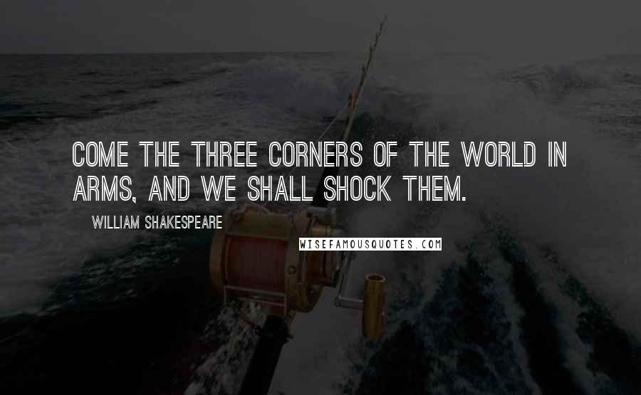 William Shakespeare Quotes: Come the three corners of the world in arms, and we shall shock them.