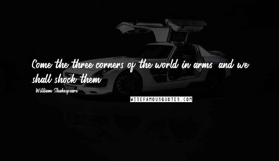 William Shakespeare Quotes: Come the three corners of the world in arms, and we shall shock them.