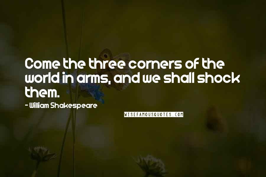 William Shakespeare Quotes: Come the three corners of the world in arms, and we shall shock them.