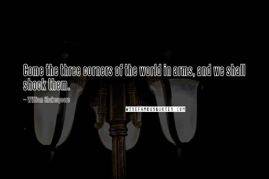 William Shakespeare Quotes: Come the three corners of the world in arms, and we shall shock them.