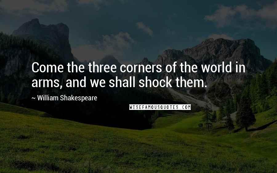 William Shakespeare Quotes: Come the three corners of the world in arms, and we shall shock them.