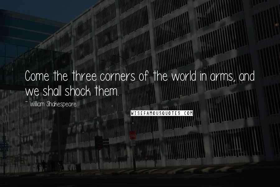 William Shakespeare Quotes: Come the three corners of the world in arms, and we shall shock them.