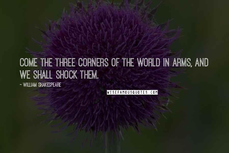 William Shakespeare Quotes: Come the three corners of the world in arms, and we shall shock them.