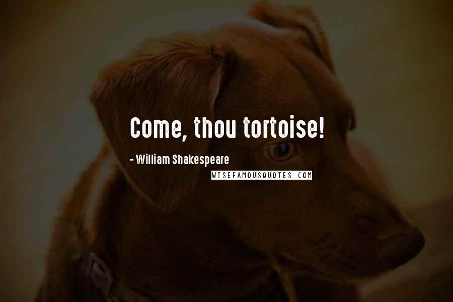 William Shakespeare Quotes: Come, thou tortoise!