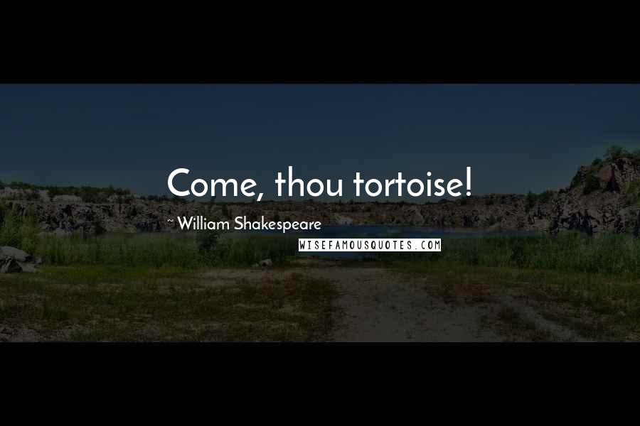 William Shakespeare Quotes: Come, thou tortoise!