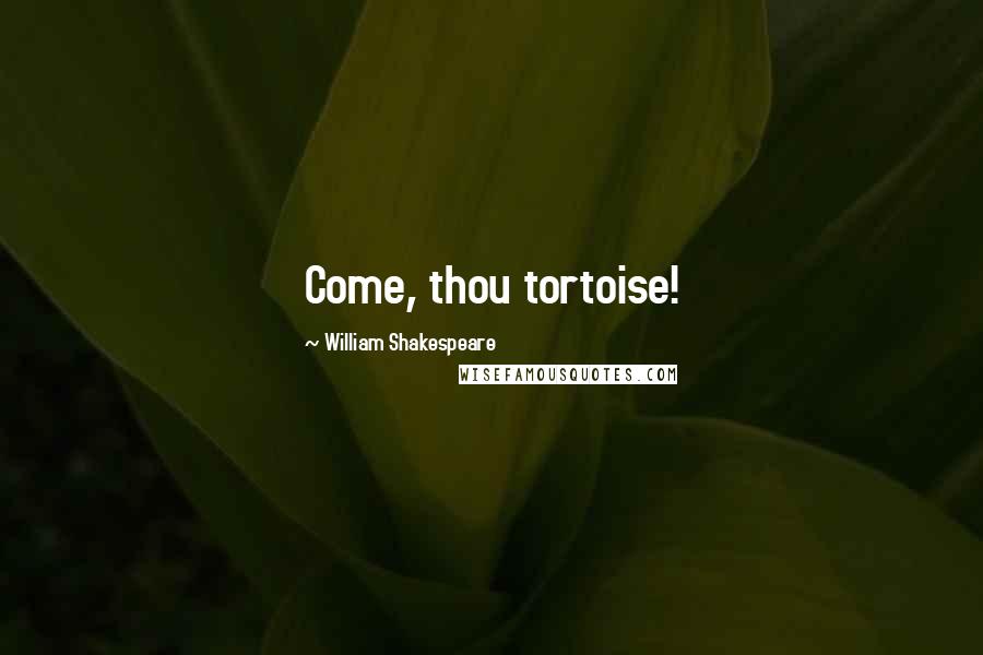 William Shakespeare Quotes: Come, thou tortoise!