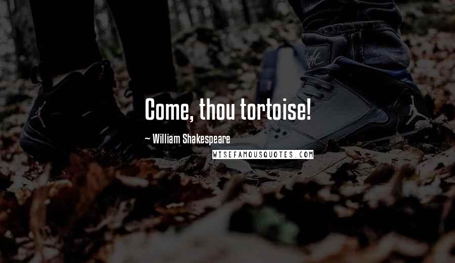William Shakespeare Quotes: Come, thou tortoise!