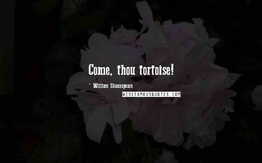 William Shakespeare Quotes: Come, thou tortoise!