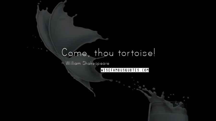 William Shakespeare Quotes: Come, thou tortoise!