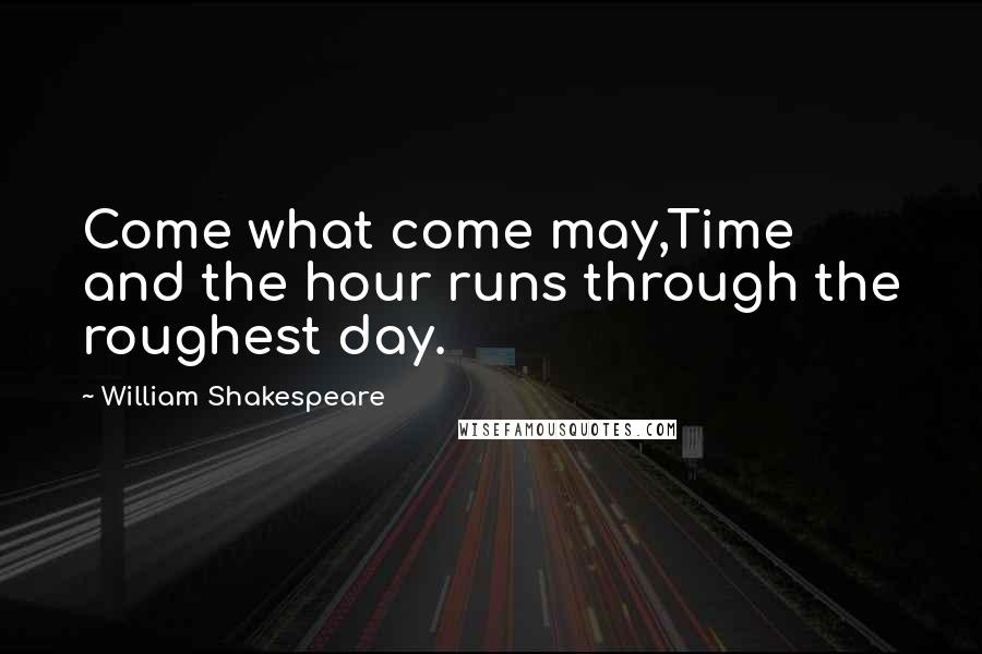 William Shakespeare Quotes: Come what come may,Time and the hour runs through the roughest day.