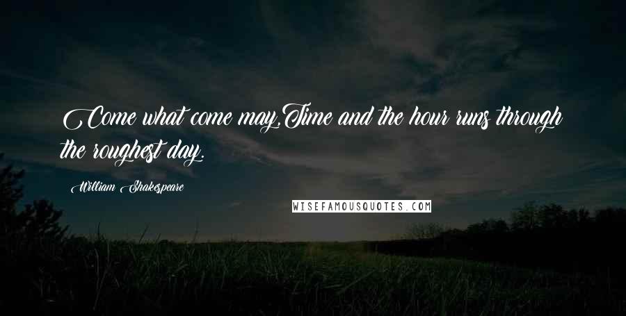 William Shakespeare Quotes: Come what come may,Time and the hour runs through the roughest day.