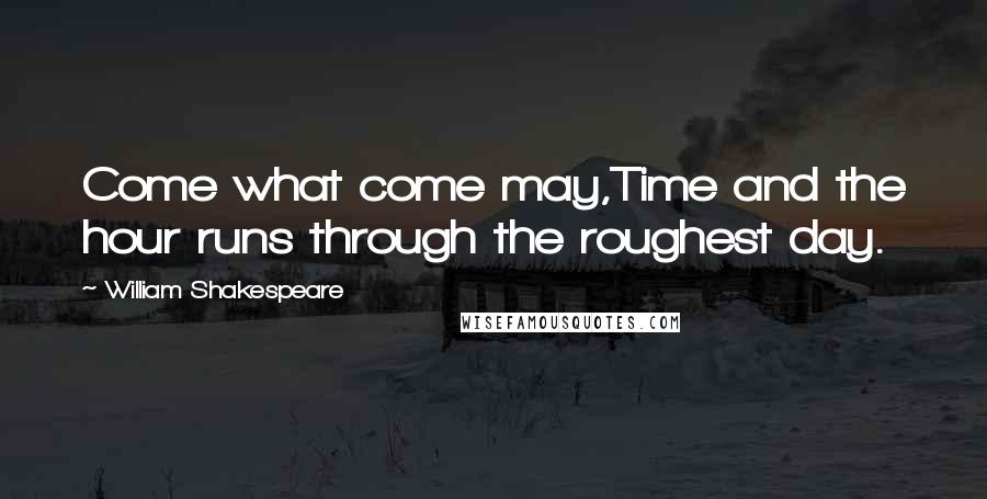 William Shakespeare Quotes: Come what come may,Time and the hour runs through the roughest day.
